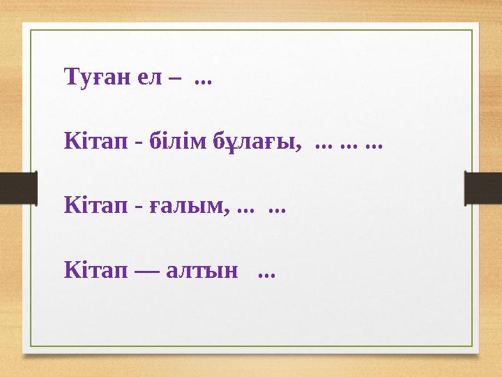 Туған ел – ... Кітап - білім бұлағы, ... ... ... Кітап - ғалым, ... ... Кітап — алтын ...