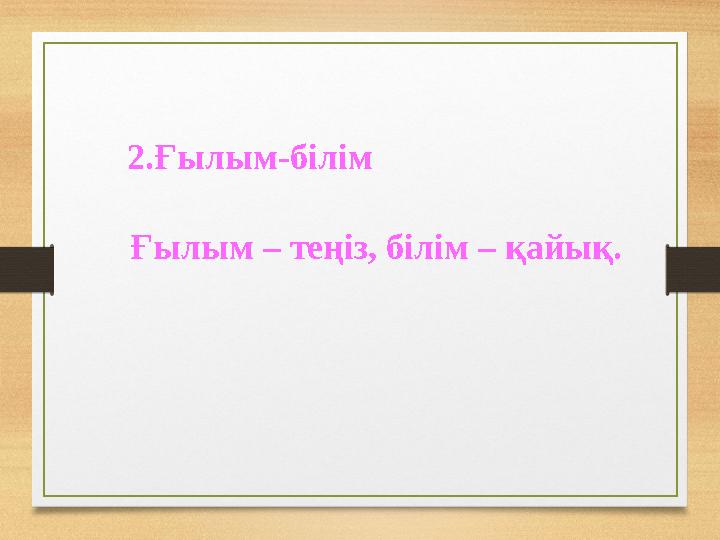 2.Ғылым-білім Ғылым – теңіз, білім – қайық.