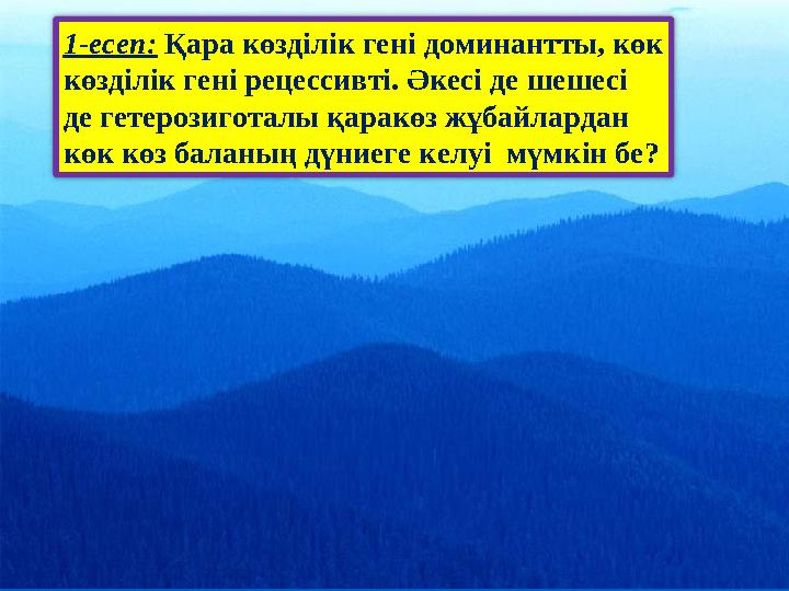 1-есеп: Қара көзділік гені доминантты, көк көзділік гені рецессивті. Әкесі де шешесі де гетерозиготалы қаракөз жұбайлардан кө