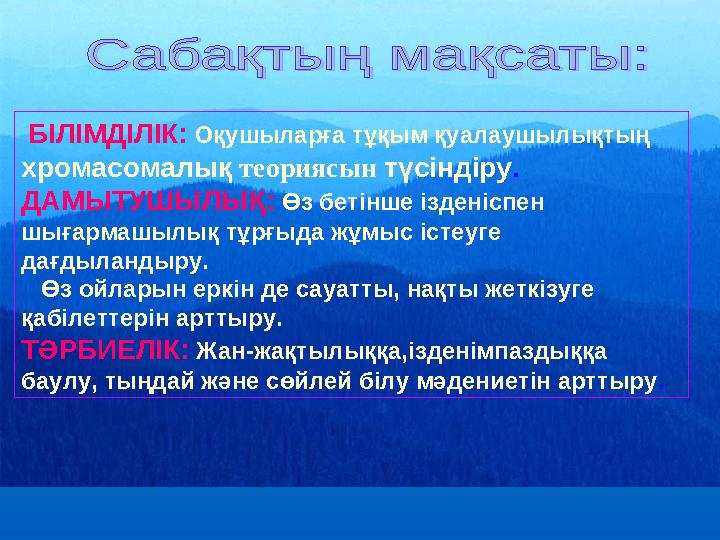 БІЛІМДІЛІК: Оқушыларға тұқым қуалаушылықтың хромасомалық теориясын түсіндіру. ДАМЫТУШЫЛЫҚ: Өз бетінше ізденіспен шығармаш