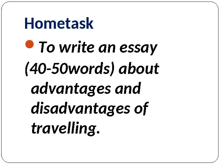 Hometask To write an essay (40-50words) about advantages and disadvantages of travelling.