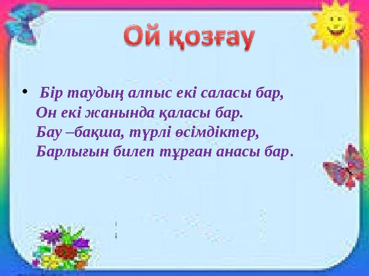 • Бір таудың алпыс екі саласы бар, Он екі жанында қаласы бар. Бау –бақша, түрлі өсімдіктер, Барлығын билеп тұрған анасы бар.