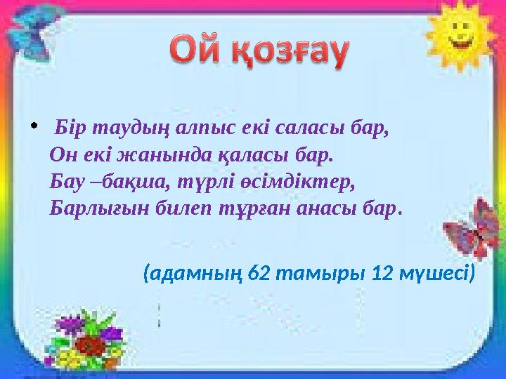 • Бір таудың алпыс екі саласы бар, Он екі жанында қаласы бар. Бау –бақша, түрлі өсімдіктер, Барлығын билеп тұрған анасы бар.