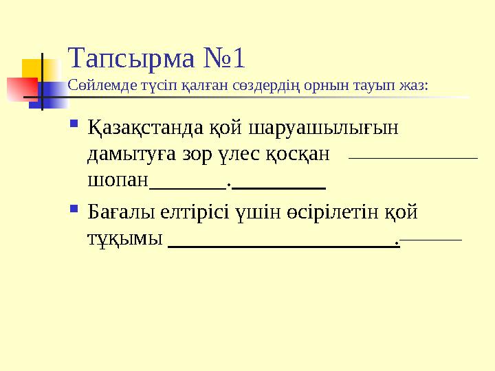 Тапсырма №1 Сөйлемде түсіп қалған сөздердің орнын тауып жаз:  Қазақстанда қой шаруашылығын дамытуға зор үлес қосқан шопан____