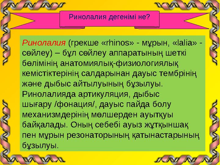Ринолалия дегенімі не? Ринолалия (грекше «rhinos» - мұрын, «lalia» - сөйлеу) – бұл сөйлеу аппаратының шеткі бөлімінің анатомия