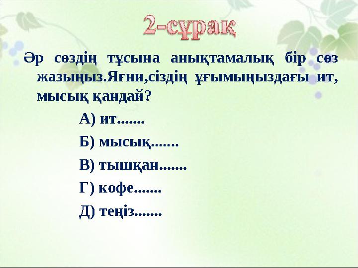 Әр сөздің тұсына анықтамалық бір сөз жазыңыз.Яғни,сіздің ұғымыңыздағы ит, мысық қандай? А) ит.......