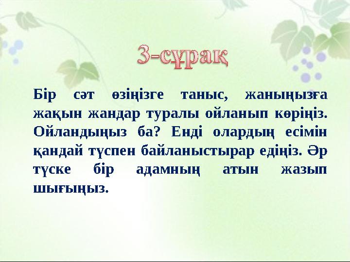 Бір сәт өзіңізге таныс, жаныңызға жақын жандар туралы ойланып көріңіз. Ойландыңыз ба? Енді олардың есімін қандай түспен байла