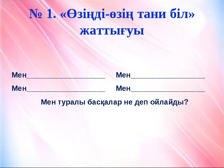 № 1. «Өзіңді-өзің тани біл» жаттығуы Мен___________________ Мен__________________ Мен___________________ Мен_____
