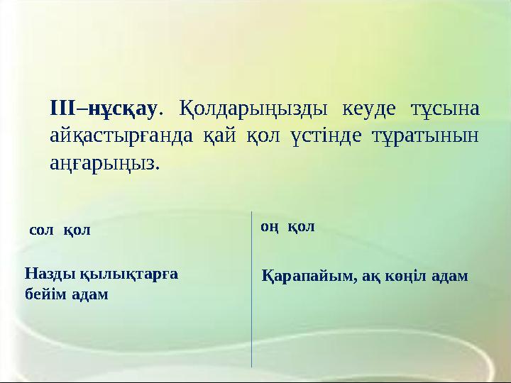 IІІ–нұсқау. Қолдарыңызды кеуде тұсына айқастырғанда қай қол үстінде тұратынын аңғарыңыз. сол қол Назды қылықтарға бейім адам