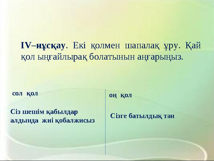 IV–нұсқау. Екі қолмен шапалақ ұру. Қай қол ыңғайлырақ болатынын аңғарыңыз. сол қол Сіз шешім қабылдар алдында жиі қобалжисыз