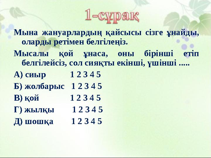 Мына жануарлардың қайсысы сізге ұнайды, оларды ретімен белгілеңіз. Мысалы қой ұнаса, оны бірінші етіп белгілейсіз, сол сияқты