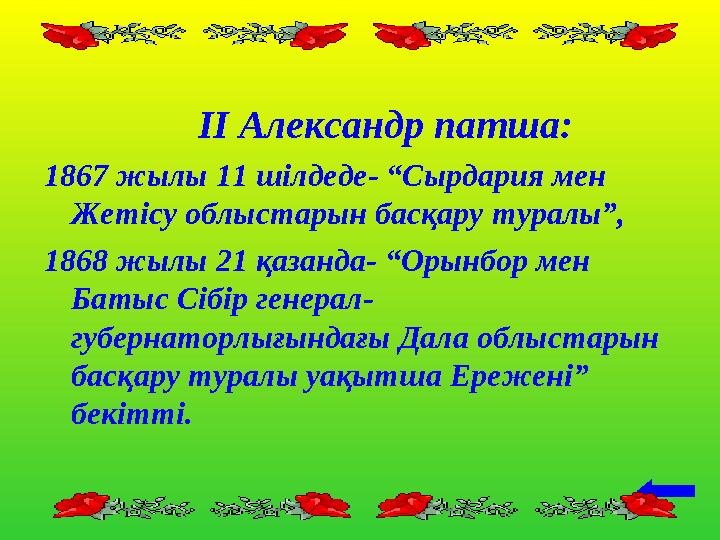 ІІ Александр патша: 1867 жылы 11 шілдеде- “Сырдария мен Жетісу облыстарын басқару туралы”, 1868 жылы 21 қазанда- “Орынбор м