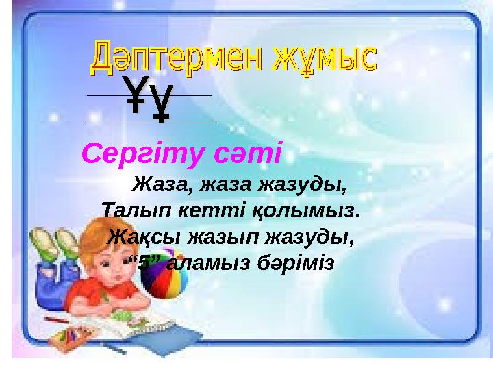 Сергіту сәті Жаза, жаза жазуды, Талып кетті қолымыз. Жақсы жазып жазуды, “5” аламыз бәріміз