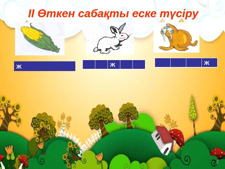 ІІ Өткен сабақты еске түсіру Ж Ж Ж