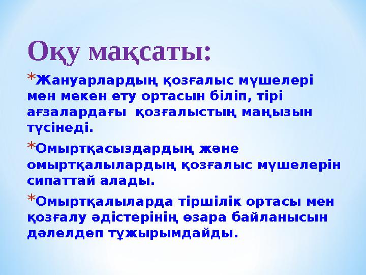 Оқу мақсаты: *Жануарлардың қозғалыс мүшелері мен мекен ету ортасын біліп, тірі ағзалардағы қозғалыстың маңызын түсінеді. *Ом