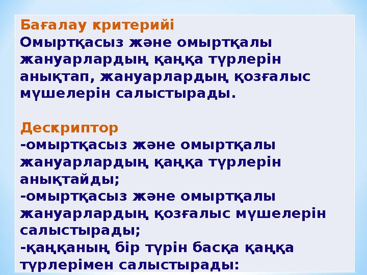 Бағалау критерийі Омыртқасыз және омыртқалы жануарлардың қаңқа түрлерін анықтап, жануарлардың қозғалыс мүшелерін салыстырады.