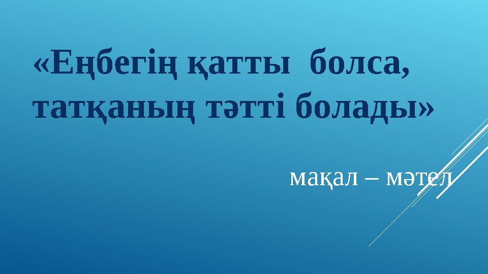 «Еңбегің қатты болса, татқаның тәтті болады» мақал – мәтел