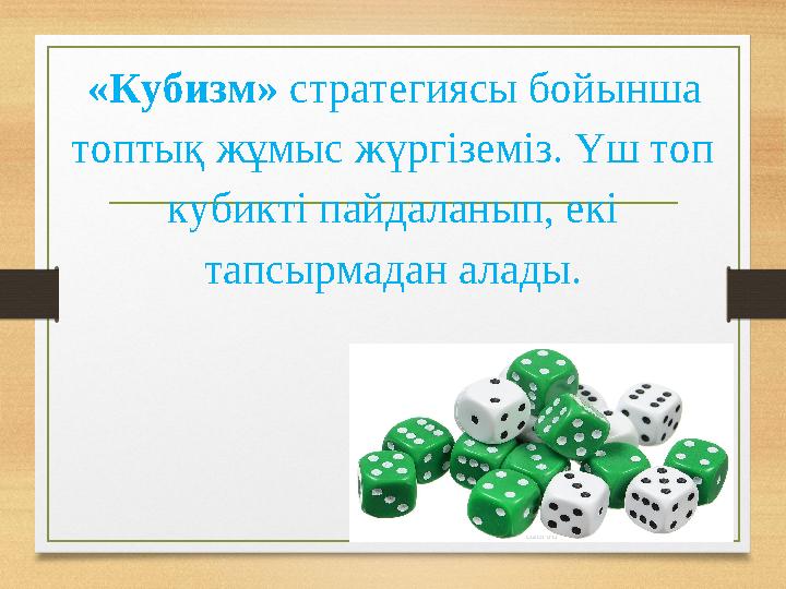 «Кубизм» стратегиясы бойынша топтық жұмыс жүргіземіз. Үш топ кубикті пайдаланып, екі тапсырмадан алады.