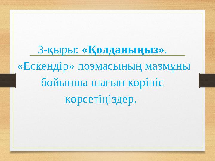3-қыры: «Қолданыңыз». «Ескендір» поэмасының мазмұны бойынша шағын көрініс көрсетіңіздер.