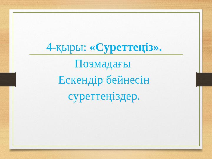 4-қыры: «Суреттеңіз». Поэмадағы Ескендір бейнесін суреттеңіздер.