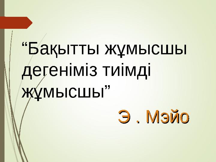 “ Бақытты жұмысшы дегеніміз тиімді жұмысшы” Э . МэйоЭ . Мэйо