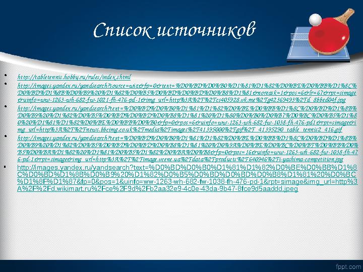 Список источников • http://tabletennis.hobby.ru/rules/index.shtml • http://images.yandex.ru/yandsearch?source=wiz&fp=0&text=%D0%