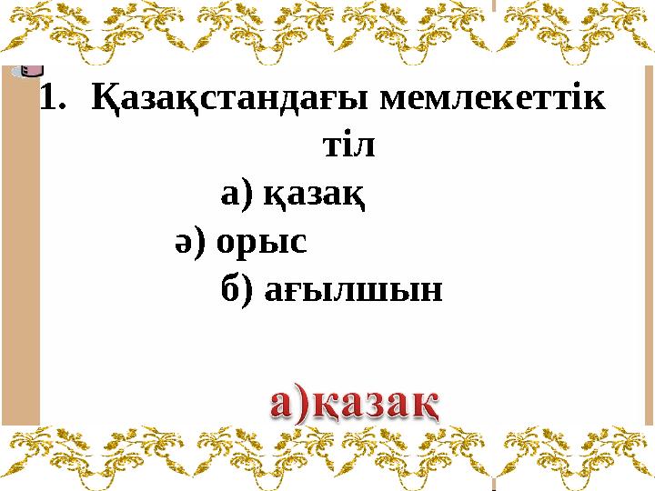 1.Қазақстандағы мемлекеттік тіл а) қазақ ә) орыс б) ағылшын