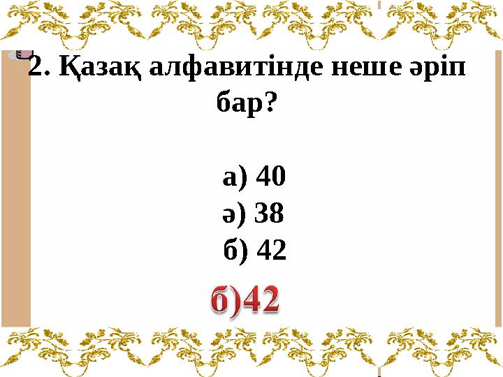 2. Қазақ алфавитінде неше әріп бар? а) 40 ә) 38 б) 42