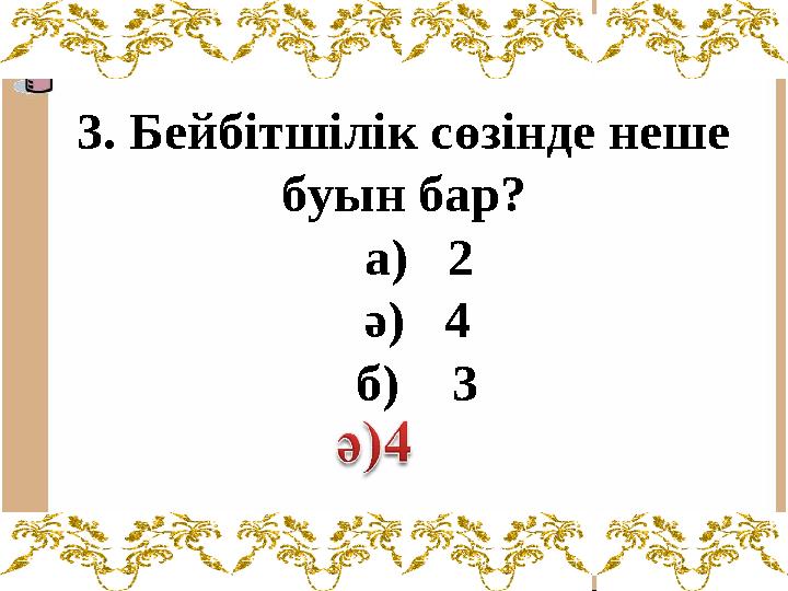 3. Бейбітшілік сөзінде неше буын бар? а) 2 ә) 4 б) 3