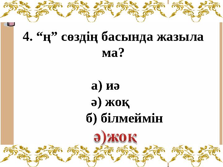 4. “ң” сөздің басында жазыла ма? а) иә ә) жоқ б) білмеймін
