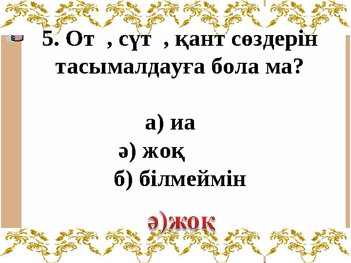 5. От , сүт , қант сөздерін тасымалдауға бола ма? а) иа ә) жоқ б) білмеймін