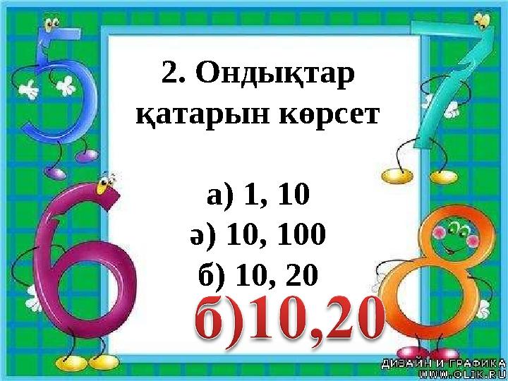 2. Ондықтар қатарын көрсет а) 1, 10 ә) 10, 100 б) 10, 20