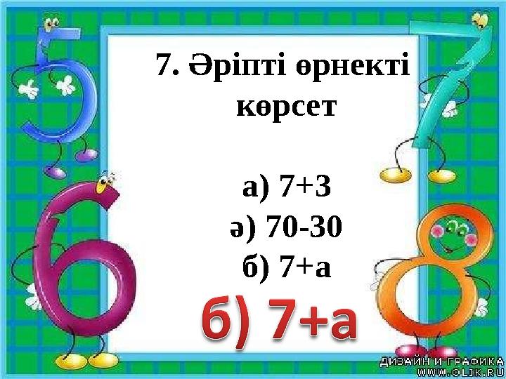 7. Әріпті өрнекті көрсет а) 7+3 ә) 70-30 б) 7+а