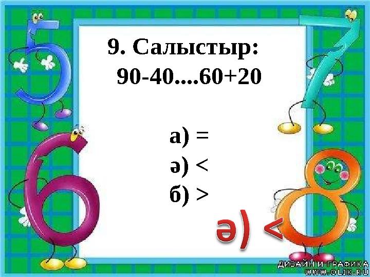 9. Салыстыр: 90-40....60+20 а) = ә) < б) >