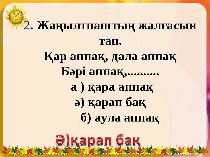 2. Жаңылтпаштың жалғасын тап. Қар аппақ, дала аппақ Бәрі аппақ,.......... а ) қара аппақ ә) қарап бақ б) аула аппақ