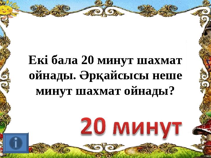 Екі бала 20 минут шахмат ойнады. Әрқайсысы неше минут шахмат ойнады?