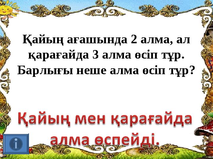 Қайың ағашында 2 алма, ал қарағайда 3 алма өсіп тұр. Барлығы неше алма өсіп тұр?