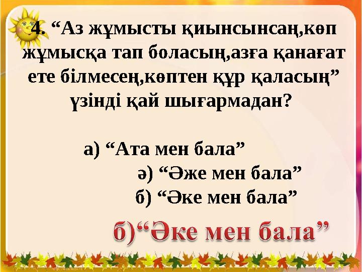 4. “Аз жұмысты қиынсынсаң,көп жұмысқа тап боласың,азға қанағат ете білмесең,көптен құр қаласың” үзінді қай шығармадан?