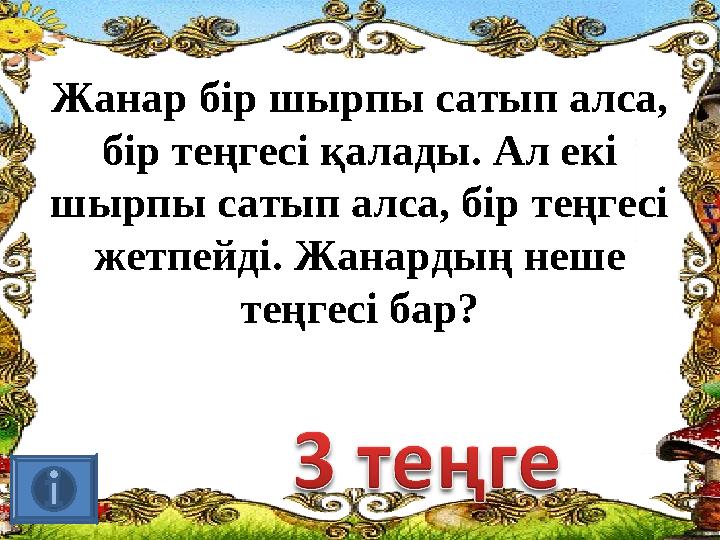 Жанар бір шырпы сатып алса, бір теңгесі қалады. Ал екі шырпы сатып алса, бір теңгесі жетпейді. Жанардың неше теңгесі бар?