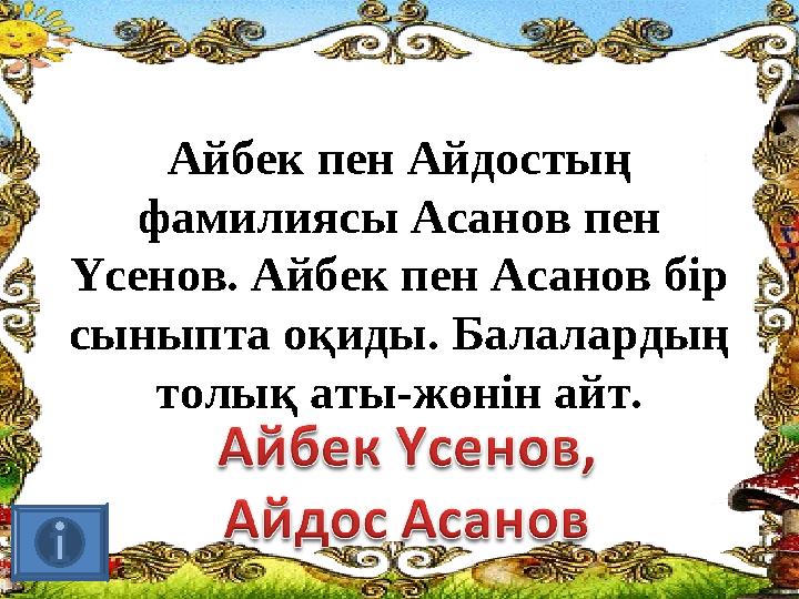 Айбек пен Айдостың фамилиясы Асанов пен Үсенов. Айбек пен Асанов бір сыныпта оқиды. Балалардың толық аты-жөнін айт.