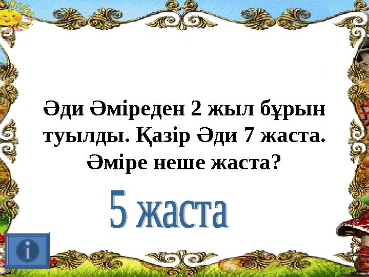 Әди Әміреден 2 жыл бұрын туылды. Қазір Әди 7 жаста. Әміре неше жаста?