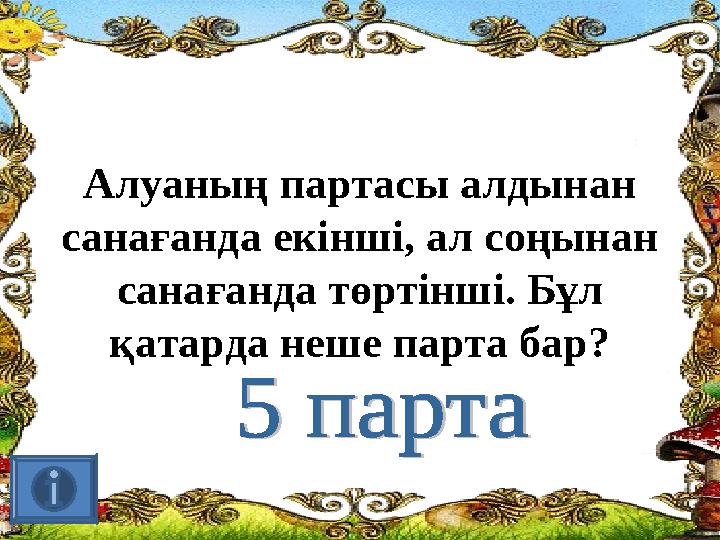 Алуаның партасы алдынан санағанда екінші, ал соңынан санағанда төртінші. Бұл қатарда неше парта бар?