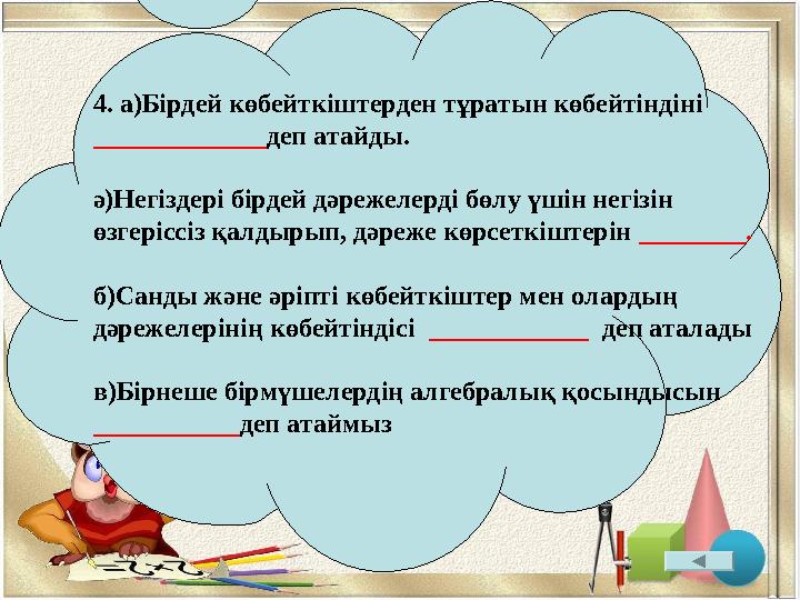 4. а)Бірдей көбейткіштерден тұратын көбейтіндіні _____________ деп атайды. ә)Негіздері бірдей дәрежелерді бөлу үшін негізін өз