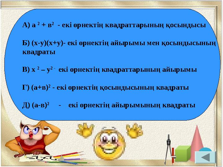 А) а 2 + в 2 - екі өрнектің квадраттарының қосындысы Б) (х-у)(х+у)- екі өрнектің айырымы мен қосындысының квадраты В) х