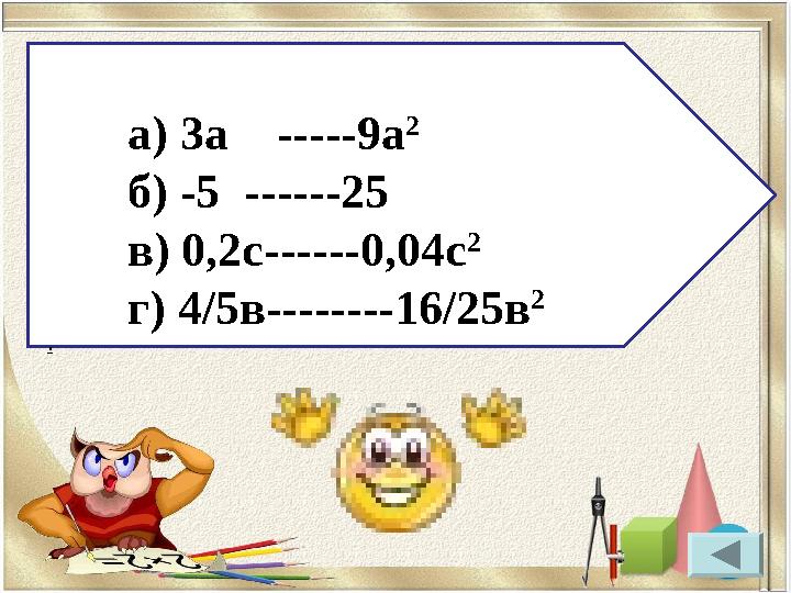 а) 3а -----9а 2 б) -5 ------25 в) 0,2с ------0,04с 2 г) 4 /5 в--------16/25в 2 .