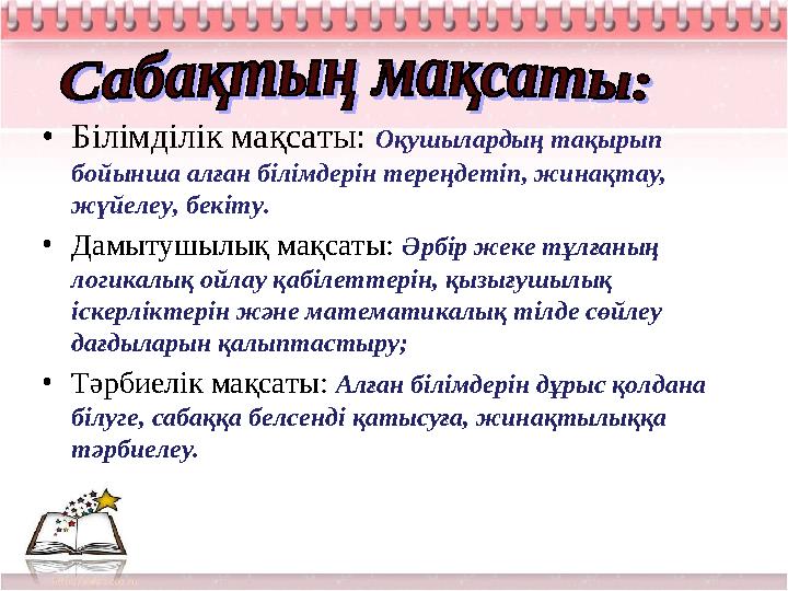 • Білімділік мақсаты: Оқушылардың тақырып бойынша алған білімдерін тереңдетіп, жинақтау, жүйелеу, бекіту. • Дамытушылық мақс