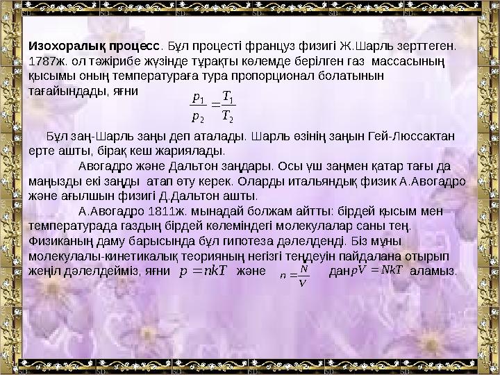 Изохоралық процесс. Бұл процесті француз физигі Ж.Шарль зерттеген. 1787ж. ол тәжірибе жүзінде тұрақты көлемде берілген газ мас