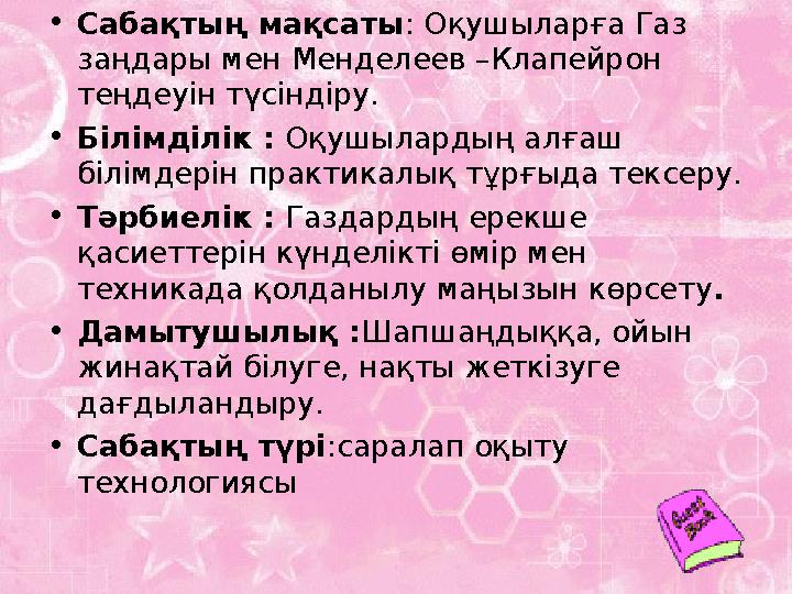 •Сабақтың мақсаты : Оқушыларға Газ заңдары мен Менделеев –Клапейрон теңдеуін түсіндіру. •Білімділік : Оқушылардың алғаш білім