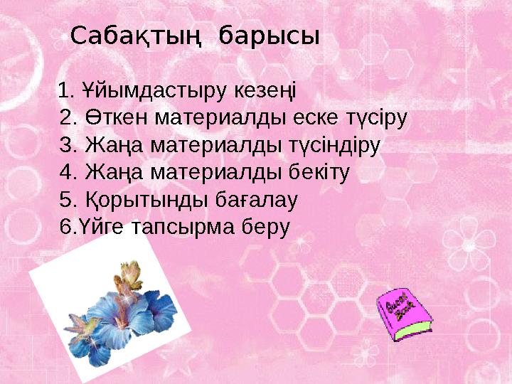 1. Ұйымдастыру кезеңі 2. Өткен материалды еске түсіру 3. Жаңа материалды түсіндіру 4. Жаңа материалды бекіту 5. Қорытынды