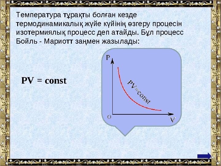 Температура тұрақты болған кезде термодинамикалық жүйе күйiнiң өзгеру процесiн изотермиялық процесс деп атайды. Бұл процесс